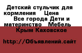 Детский стульчик для кормления  › Цена ­ 2 500 - Все города Дети и материнство » Мебель   . Крым,Каховское